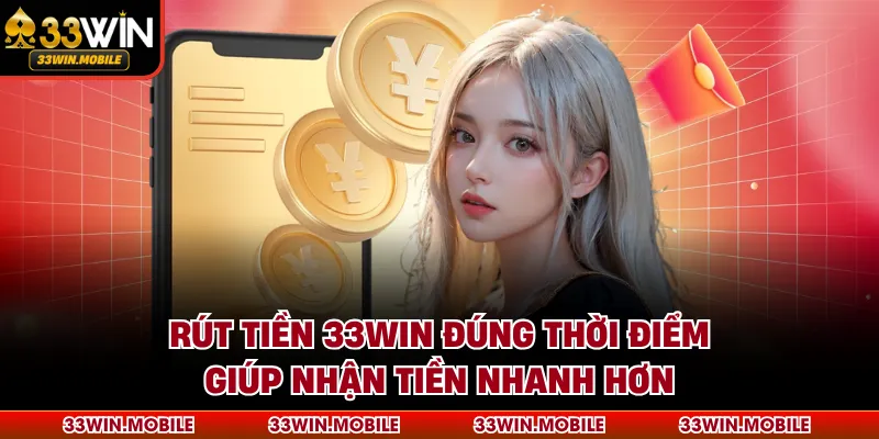 Rút tiền 33WIN đúng thời điểm giúp nhận tiền nhanh hơn